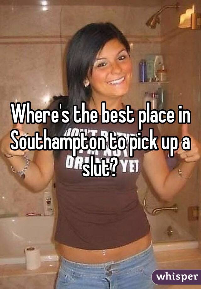 Where's the best place in Southampton to pick up a slut?