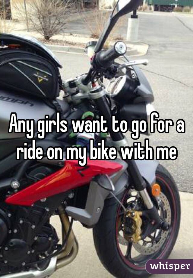Any girls want to go for a ride on my bike with me 