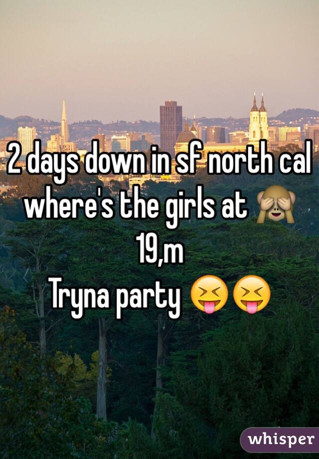 2 days down in sf north cal where's the girls at 🙈 19,m 
Tryna party 😝😝