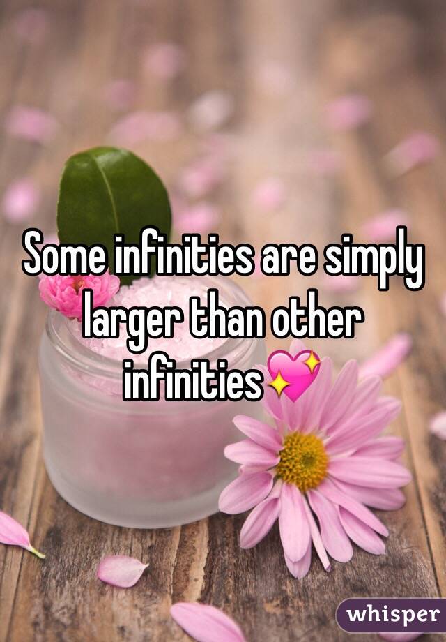 Some infinities are simply larger than other infinities💖