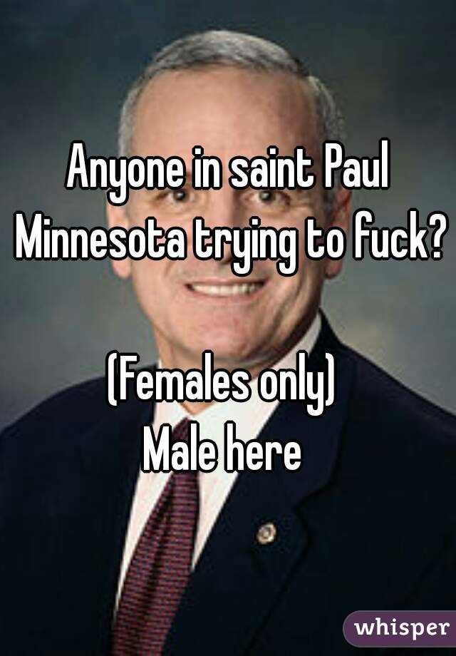 Anyone in saint Paul Minnesota trying to fuck? 
(Females only) 
Male here 