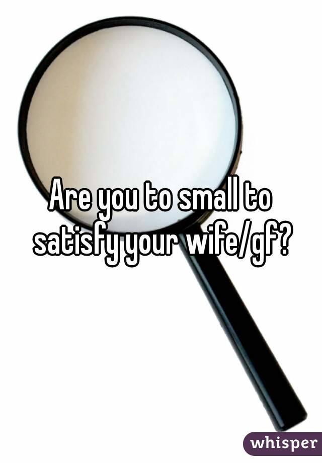 Are you to small to satisfy your wife/gf?