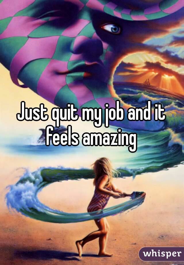 Just quit my job and it feels amazing 