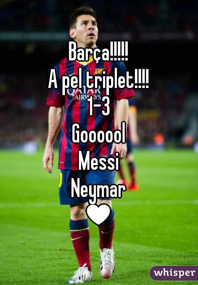 Barça!!!!!
A pel triplet!!!!
1-3
Goooool
Messi
Neymar
♥