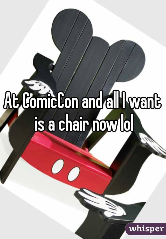 At ComicCon and all I want is a chair now lol
