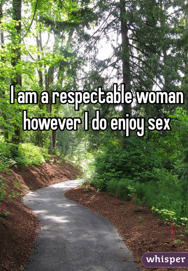 I am a respectable woman however I do enjoy sex 