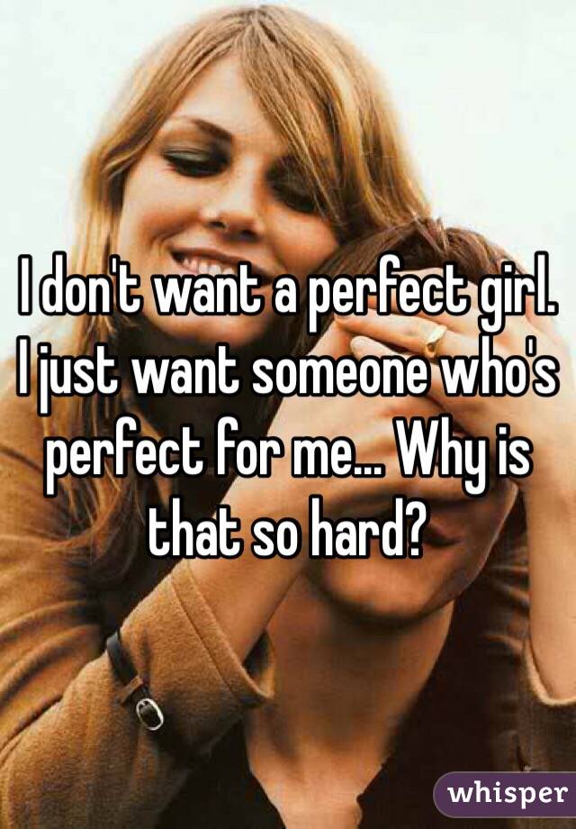I don't want a perfect girl. I just want someone who's perfect for me... Why is that so hard?