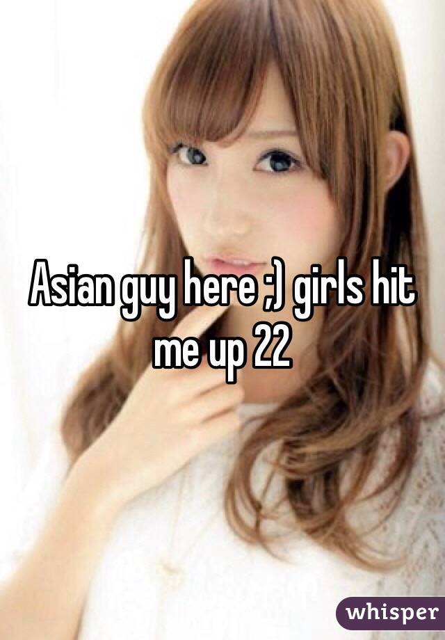 Asian guy here ;) girls hit me up 22