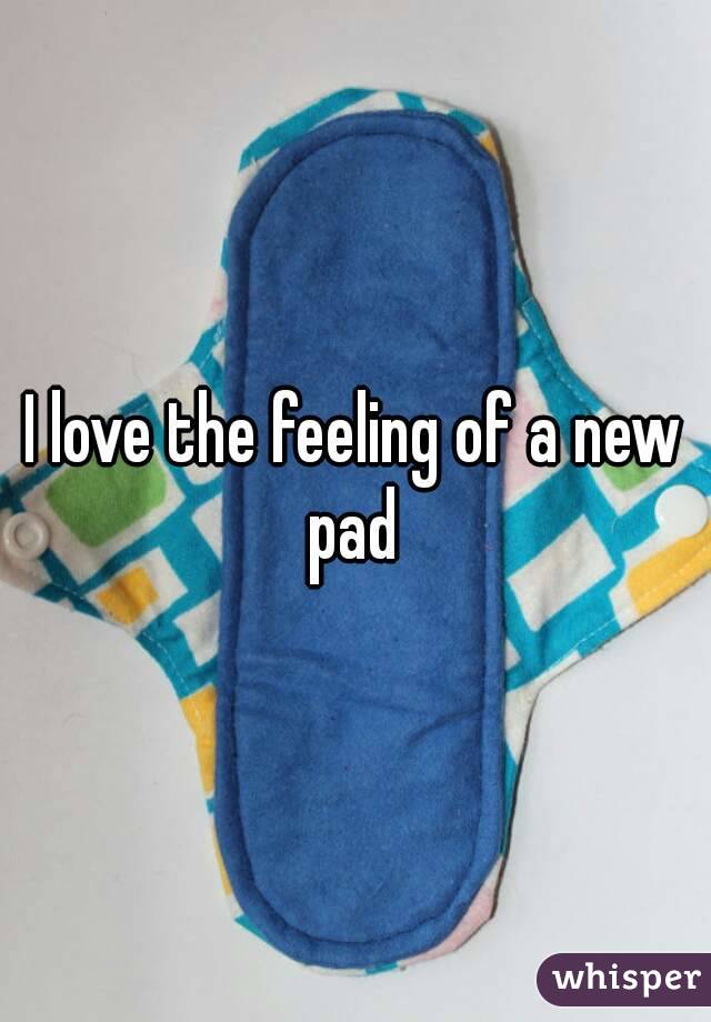 I love the feeling of a new pad 