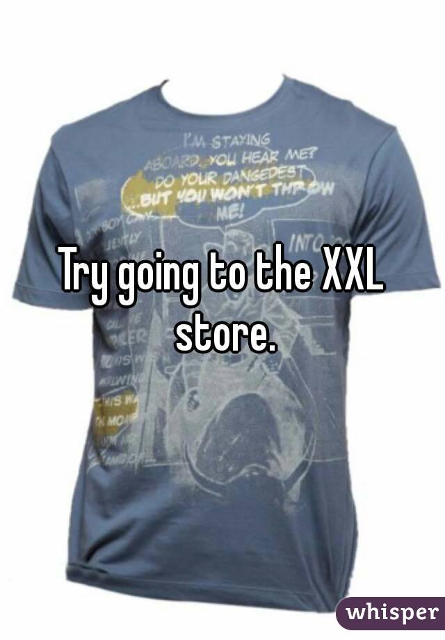 Try going to the XXL store.