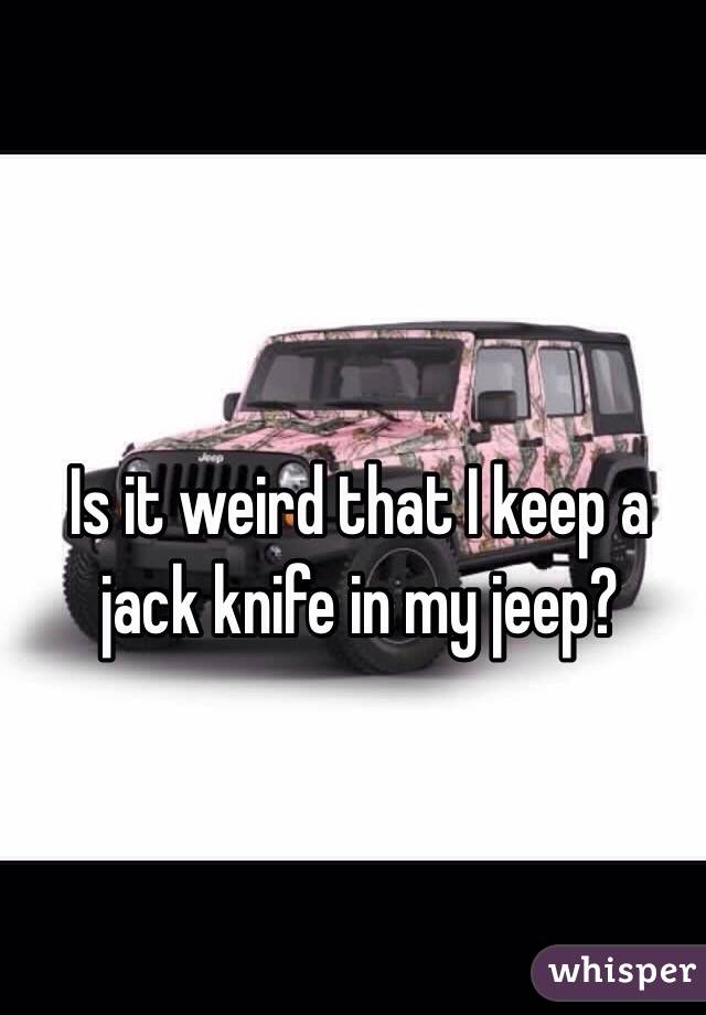 Is it weird that I keep a jack knife in my jeep?