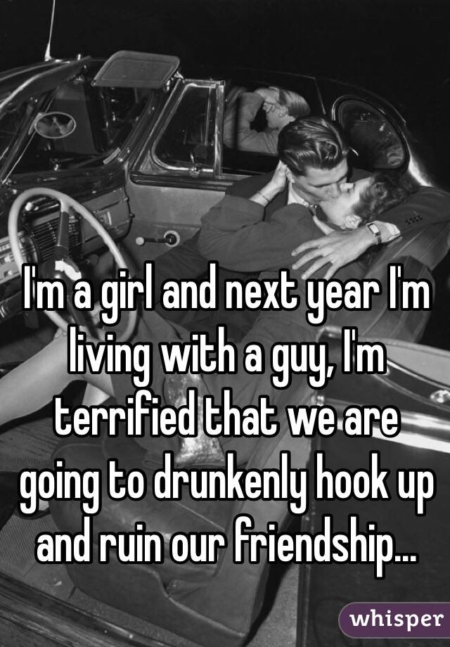 I'm a girl and next year I'm living with a guy, I'm terrified that we are going to drunkenly hook up and ruin our friendship...