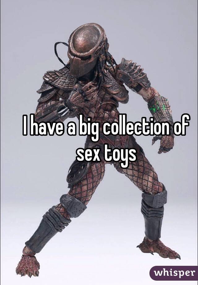 I have a big collection of sex toys 