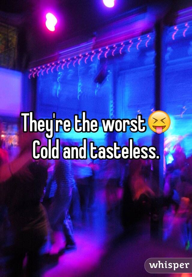 They're the worst😝
Cold and tasteless.
