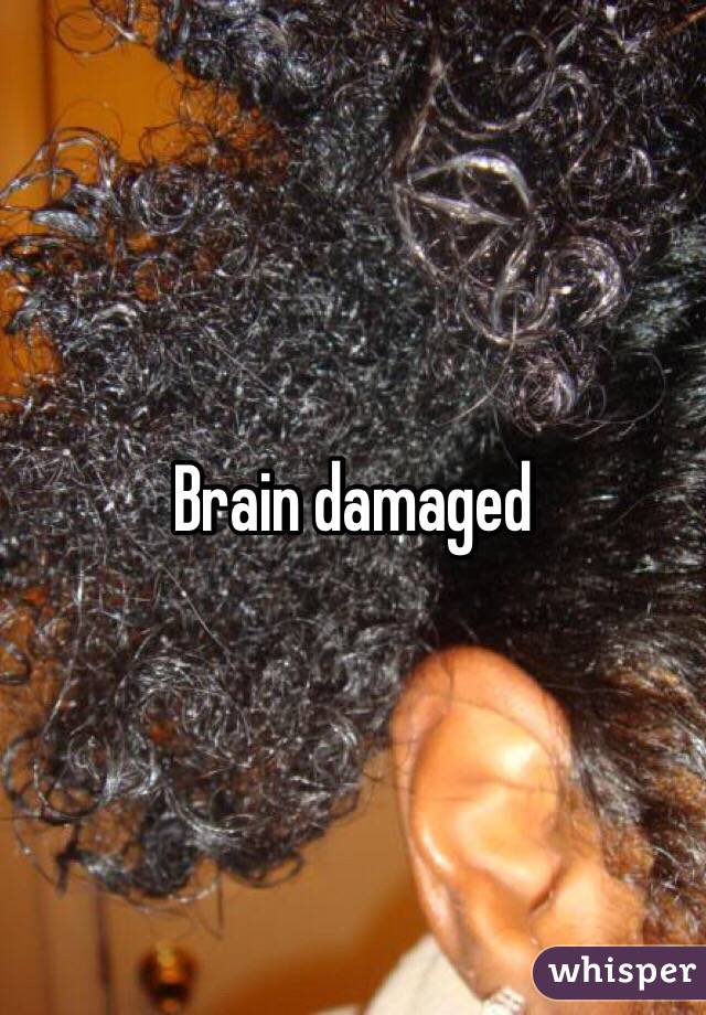 Brain damaged 