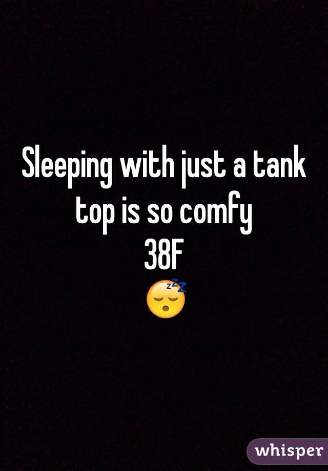 Sleeping with just a tank top is so comfy
38F
😴