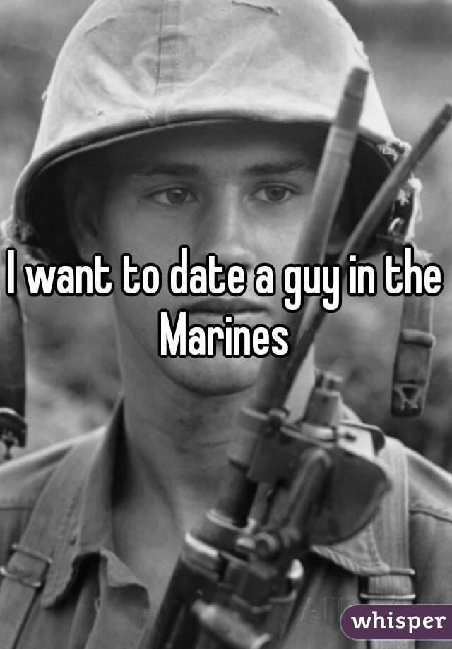 I want to date a guy in the Marines 