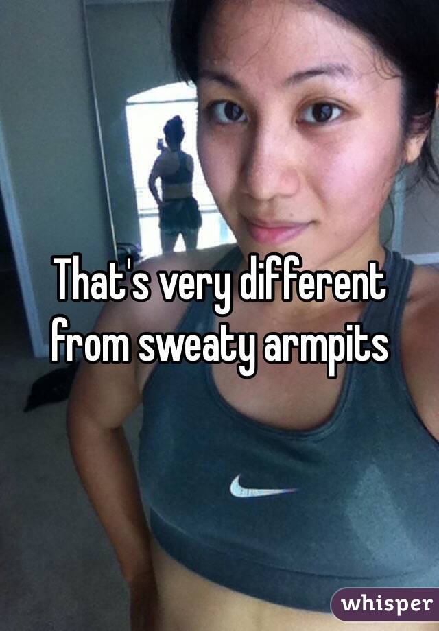 That's very different from sweaty armpits 