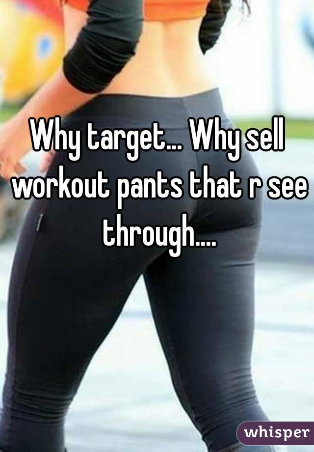 Why target... Why sell workout pants that r see through....