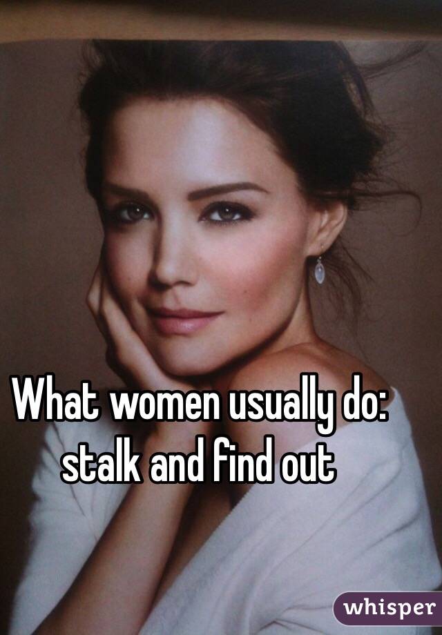 What women usually do: stalk and find out 