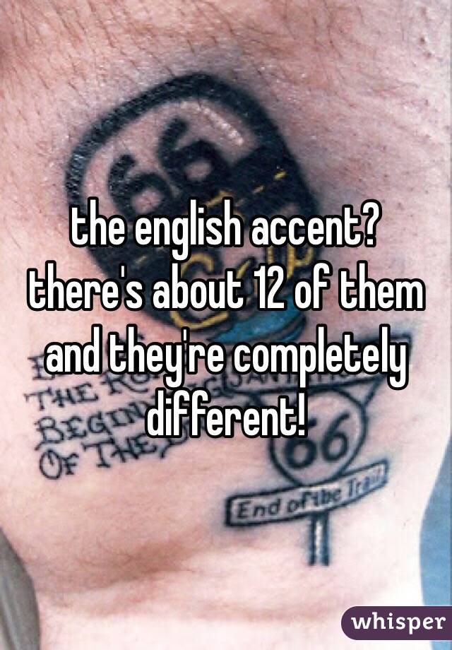 the english accent? there's about 12 of them and they're completely different!