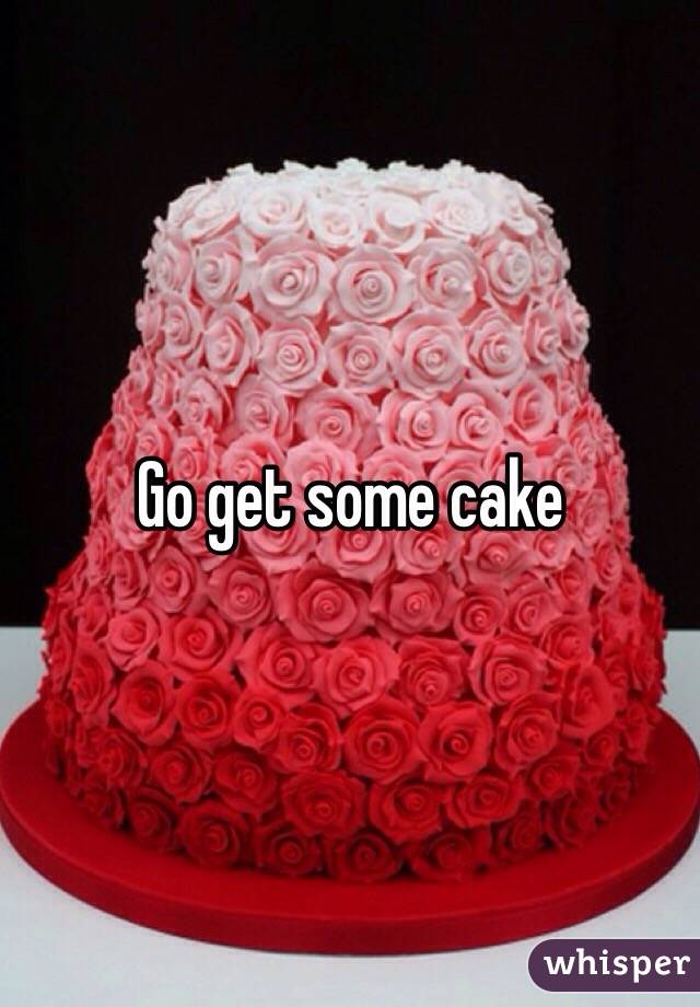 Go get some cake 