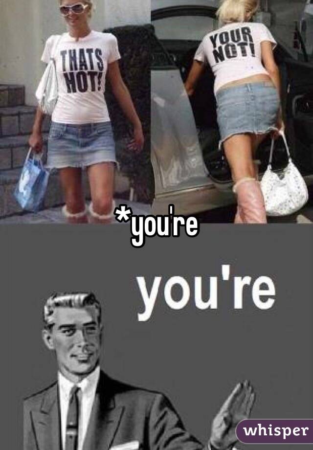 *you're