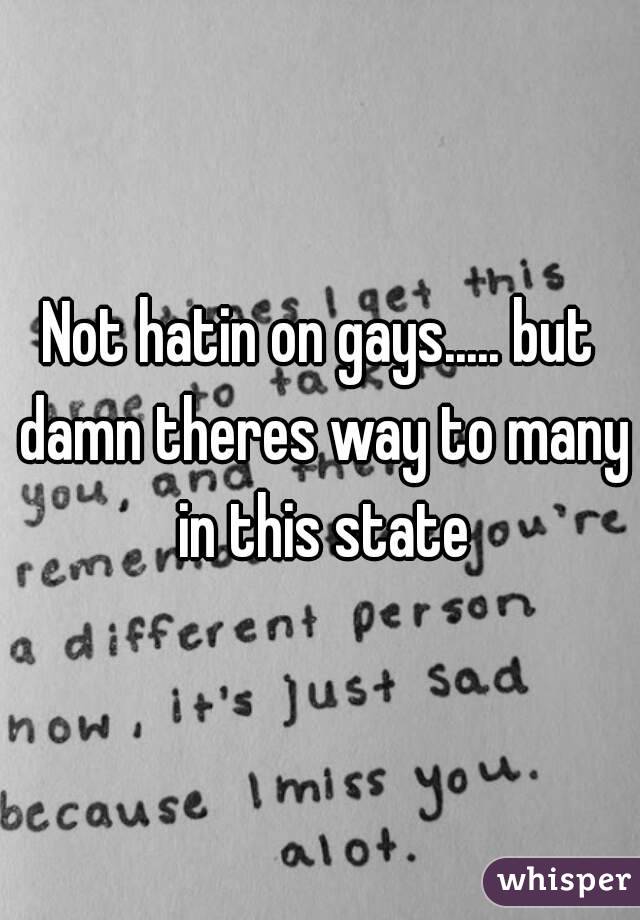 Not hatin on gays..... but damn theres way to many in this state