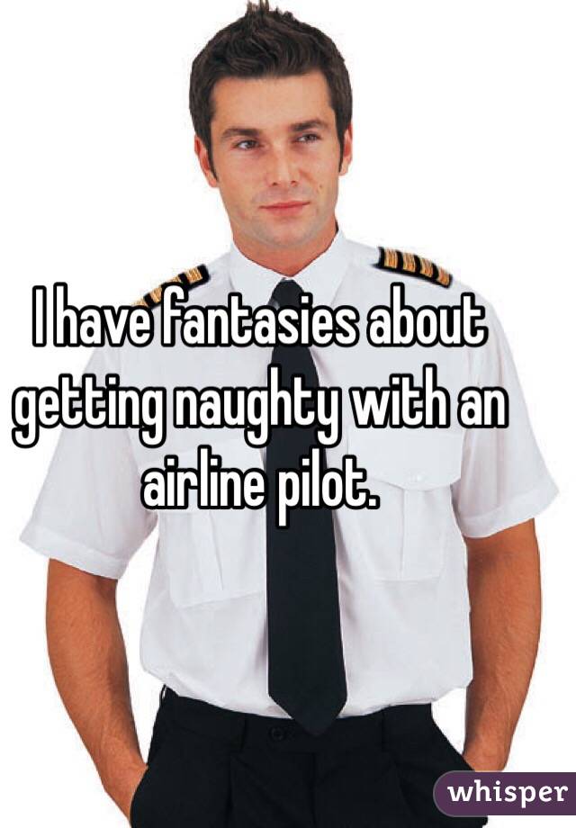 I have fantasies about getting naughty with an airline pilot.