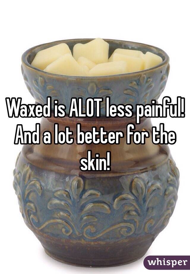 Waxed is ALOT less painful! And a lot better for the skin!