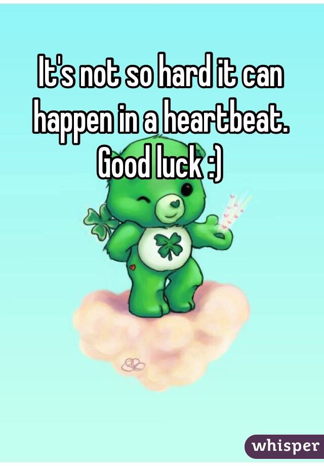 It's not so hard it can happen in a heartbeat. Good luck :)