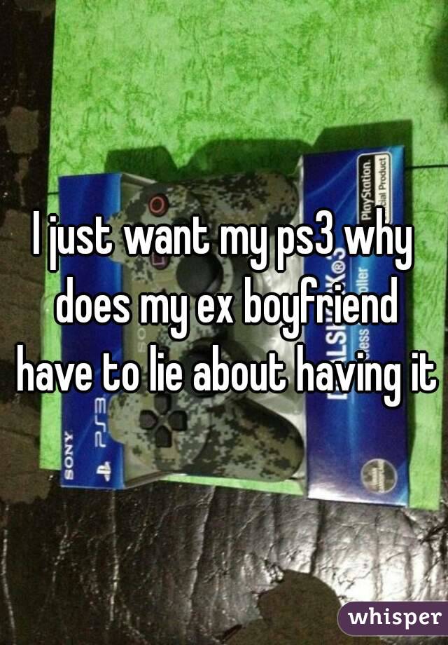 I just want my ps3 why does my ex boyfriend have to lie about having it