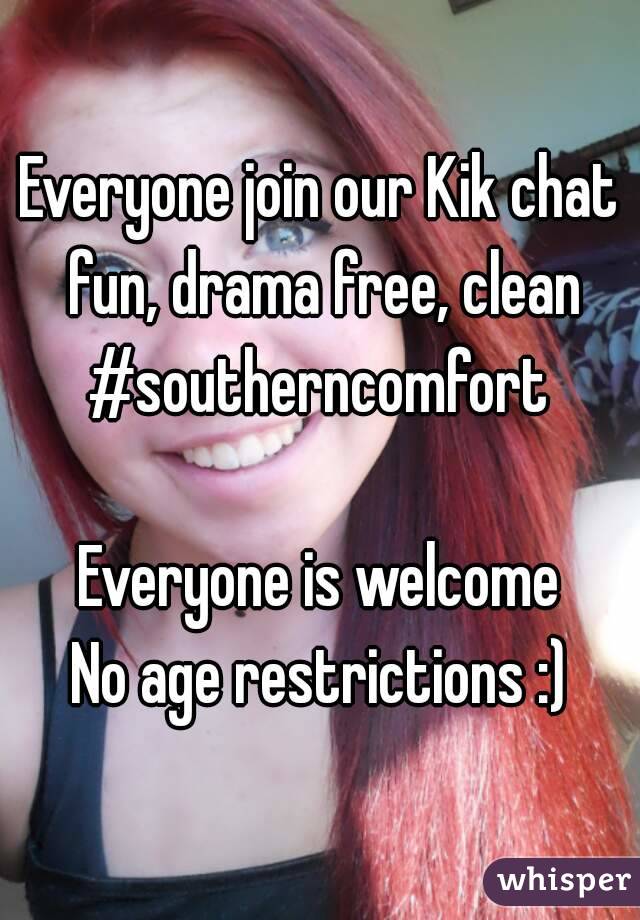 Everyone join our Kik chat fun, drama free, clean
#southerncomfort

Everyone is welcome
No age restrictions :)