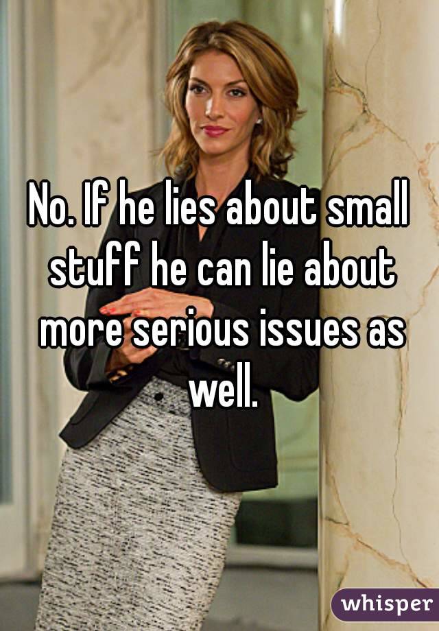 No. If he lies about small stuff he can lie about more serious issues as well.