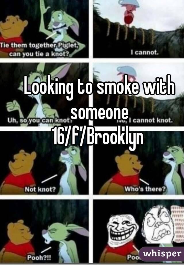 Looking to smoke with someone 
16/f/Brooklyn 
