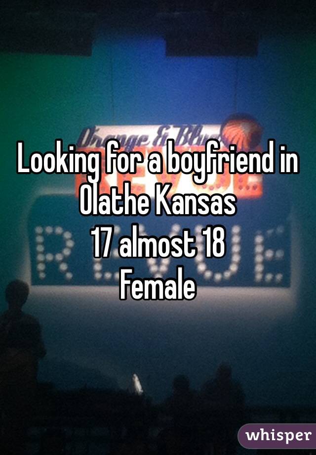 Looking for a boyfriend in Olathe Kansas 
17 almost 18 
Female