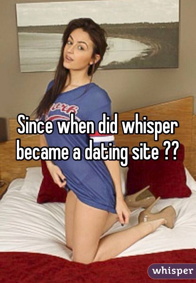Since when did whisper became a dating site ??