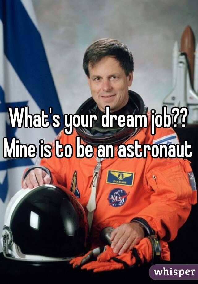 What's your dream job??
Mine is to be an astronaut