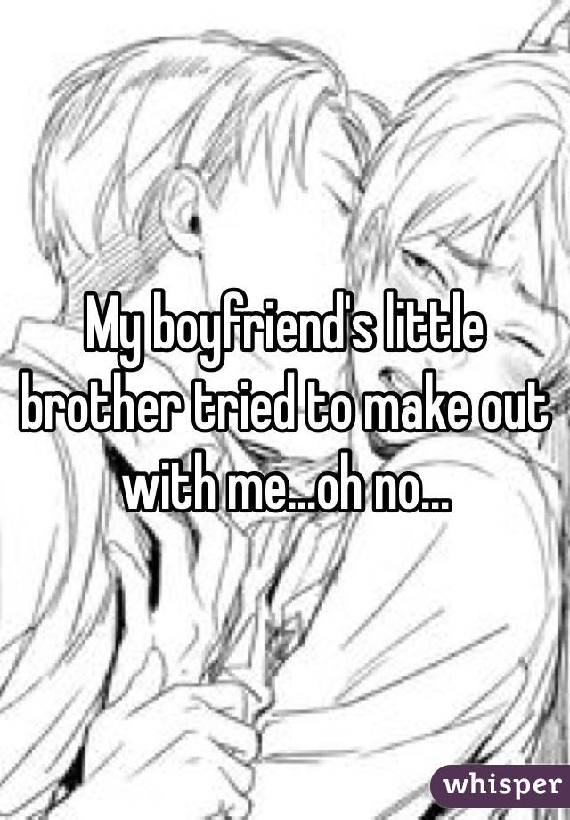My boyfriend's little brother tried to make out with me...oh no...