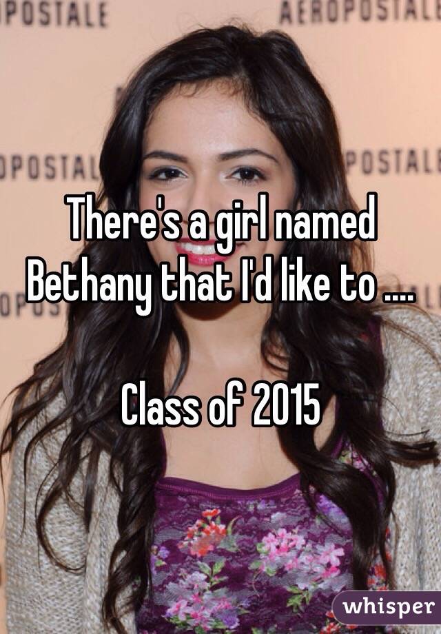 There's a girl named Bethany that I'd like to ....

Class of 2015