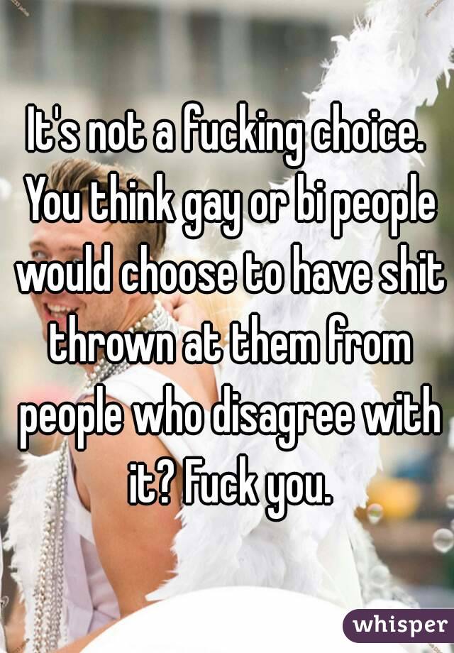 It's not a fucking choice. You think gay or bi people would choose to have shit thrown at them from people who disagree with it? Fuck you.
