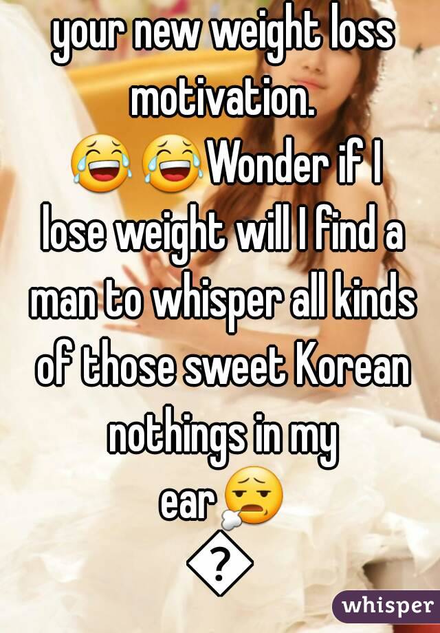 when korean movies are your new weight loss motivation. 😂😂Wonder if I lose weight will I find a man to whisper all kinds of those sweet Korean nothings in my ear😧😧