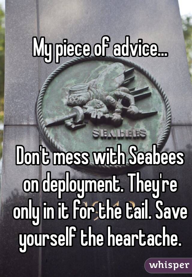 My piece of advice...



Don't mess with Seabees on deployment. They're only in it for the tail. Save yourself the heartache.