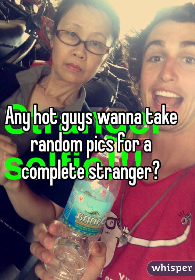 Any hot guys wanna take random pics for a complete stranger? 