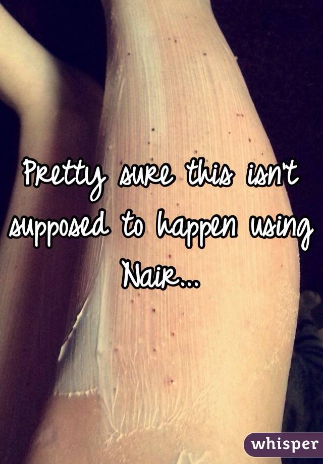 Pretty sure this isn't supposed to happen using Nair...