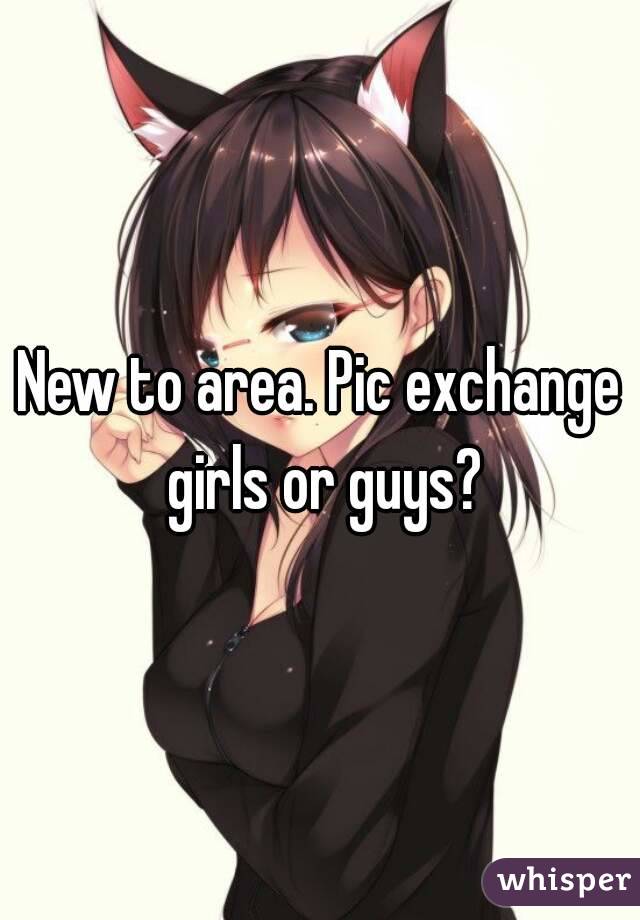 New to area. Pic exchange girls or guys?