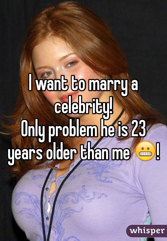 I want to marry a celebrity!
Only problem he is 23 years older than me 😬! 