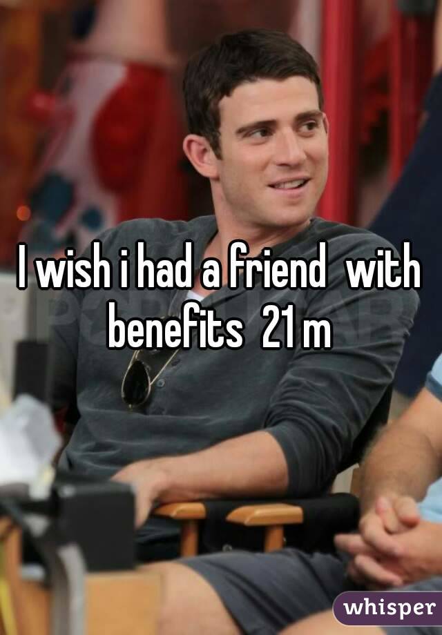 I wish i had a friend  with benefits  21 m 