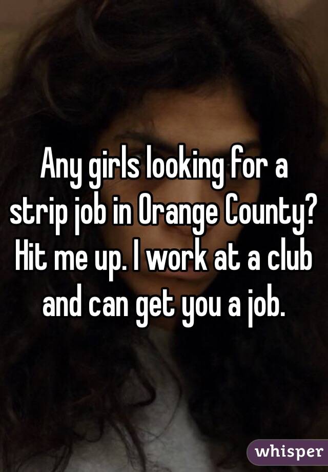 Any girls looking for a strip job in Orange County? Hit me up. I work at a club and can get you a job. 