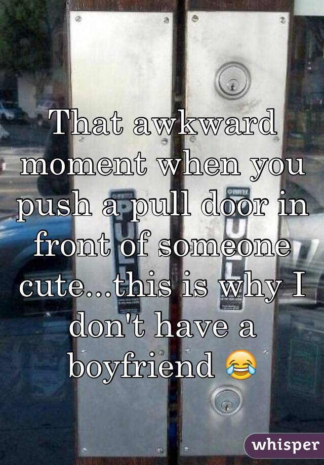 That awkward moment when you push a pull door in front of someone cute...this is why I don't have a boyfriend 😂